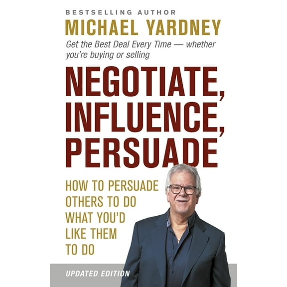 Negotiate, Influence, Persuade: How to Persuade Others to Do What You'd Like Them to Do, (Paperback)