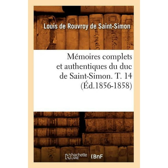 Histoire: Mémoires Complets Et Authentiques Du Duc de Saint-Simon. T. 14 (Éd.1856-1858) (Paperback)