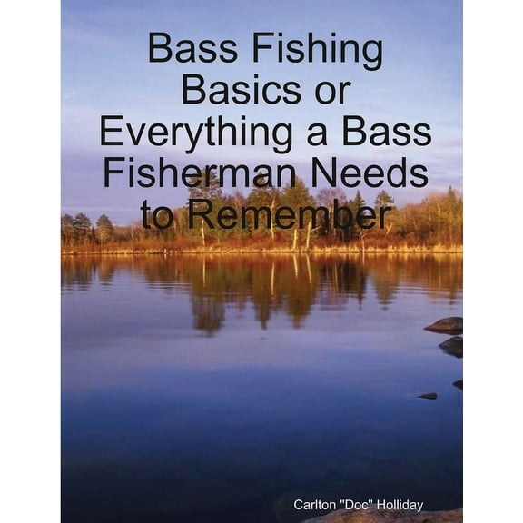 Bass Fishing Basics or Everything a Bass Fisherman Needs to Remember, (Paperback)