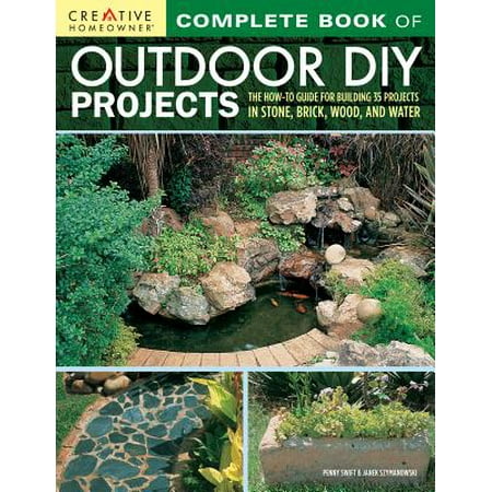 Complete Book of Outdoor DIY Projects : The How-To Guide for Building 35 Projects in Stone, Brick, Wood, and