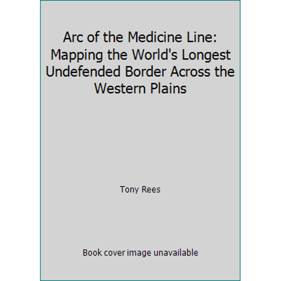 Pre-Owned Arc of the Medicine Line: Mapping the World's Longest Undefended Border Across the Western Plains (Hardcover) 1553652789 9781553652786