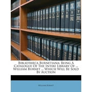 Bibliotheca Burnetiana : Being a Catalogue of the Intire Library of ... William Burnet ... Which Will Be Sold by Auction