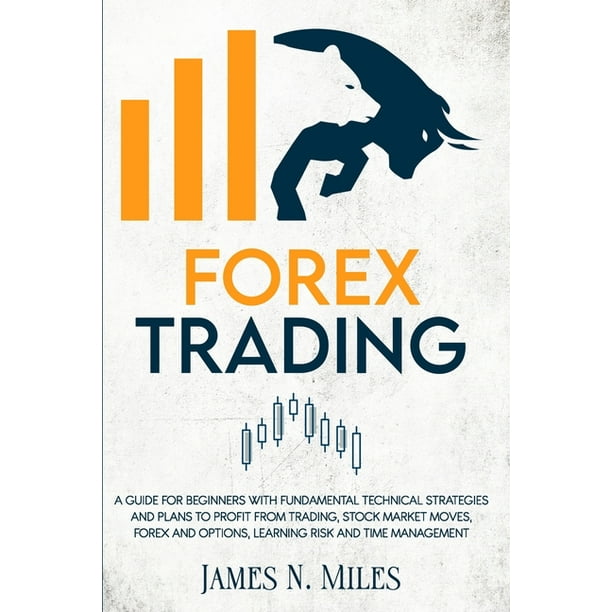 Forex trading : A Guide for Beginners with Fundamental Technical Strategies and Plans to Profit from Trading, Stock Market Moves, Forex, and Options, Learning Risk and Time Management (Paperback) - Walmart.com