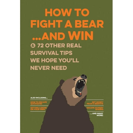 How to Fight a Bear...and Win : And 72 Other Real Survival Tips We Hope You'll Never