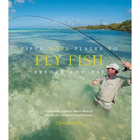 Fifty More Places to Fly Fish Before You Die : Fly-fishing Experts Share More of the World's Greatest (Best Fly Fishing Destinations In The World)
