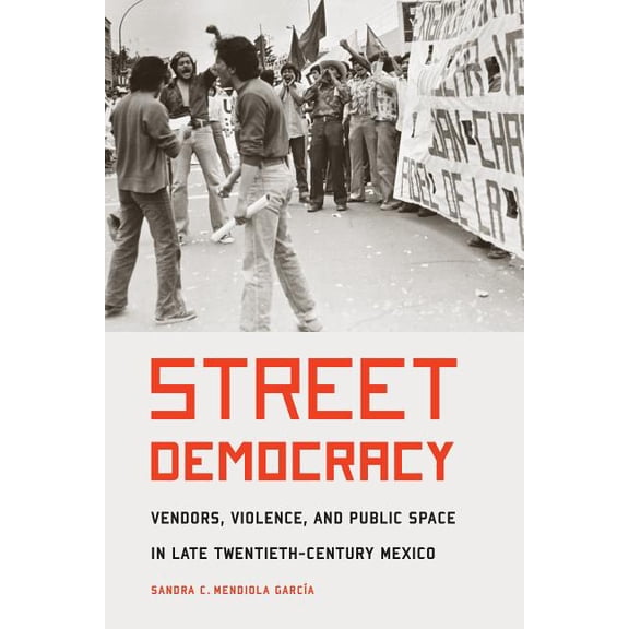 Mexican Experience Street Democracy: Vendors, Violence, and Public Space in Late Twentieth-Century Mexico, (Paperback)