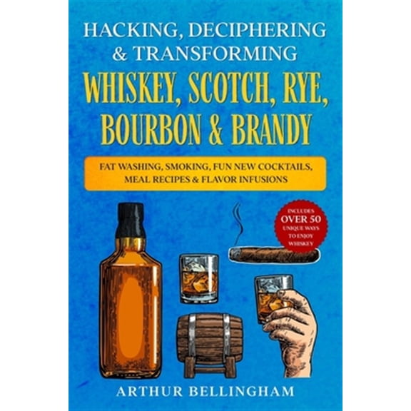 Pre-Owned Hacking, Deciphering & Transforming Whiskey, Scotch, Rye, Bourbon & Brandy: Fat Washing, Smoking, Fun New Cocktails, Meal Recipes & Flavor Infusions - Includes over 50 Unique ways to Enjoy Whiskey (Pa