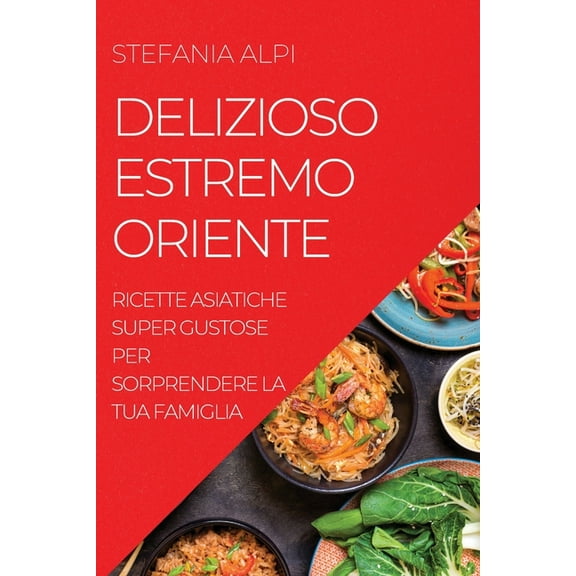 Delizioso Estremo Oriente: Ricette Asiatiche Super Gustose Per Sorprendere La Tua Famiglia, (Paperback)