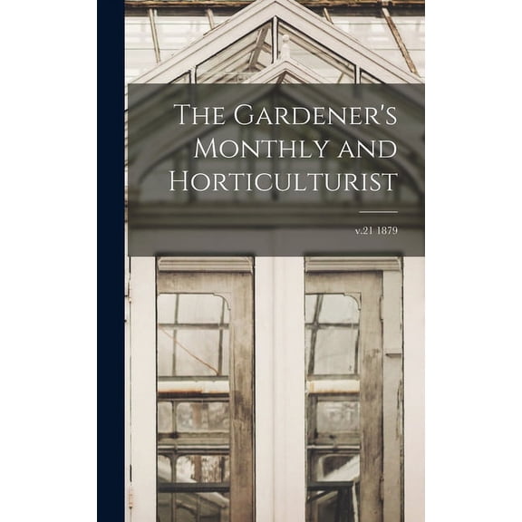 The Gardener's Monthly and Horticulturist; v.21 1879 (Hardcover)