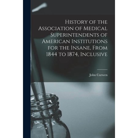 History of the Association of Medical Superintendents of American Institutions for the Insane From 1844 to 1874 Inclus (Paperback)