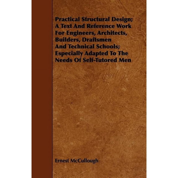 Practical Structural Design; A Text And Reference Work For Engineers, Architects, Builders, Draftsmen And Technical Scho, (Paperback)