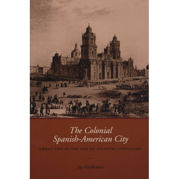 The Colonial Spanish-American City: Urban Life in the Age of Atlantic Capitalism, (Paperback)