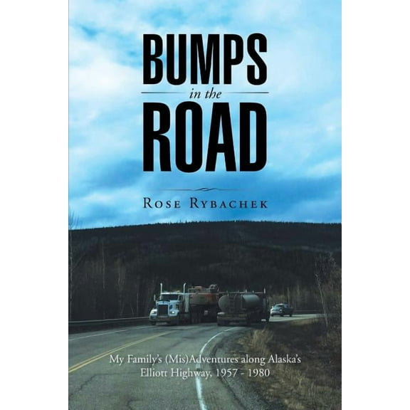 Bumps in the Road: My Family's (Mis)Adventures along Alaska's Elliott Highway, 1957 - 1980, (Paperback)