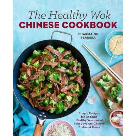 The Healthy Wok Chinese Cookbook : Fresh Recipes to Sizzle, Steam, and Stir-Fry Restaurant Favorites at (Best Chinese Food Cookbook)
