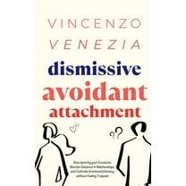 Dismissive Avoidant Attachment: Stop Ignoring your Emotions, Shorten Distance in Relationships and Cultivate Emotional Intimacy without Feeling Trapped (Paperback)
