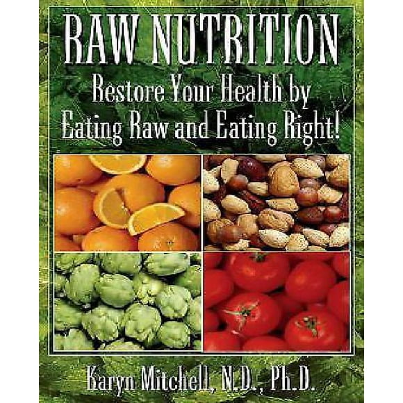 Raw Nutrition: Restore Your Health by Eating Raw and Eating Right!