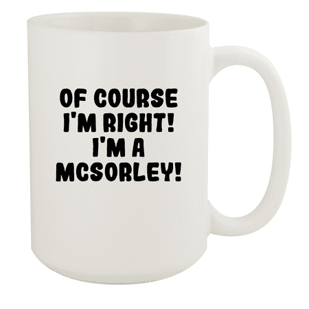 

Of Course I m Right! I m A Mcsorley! - Ceramic 15oz White Mug White
