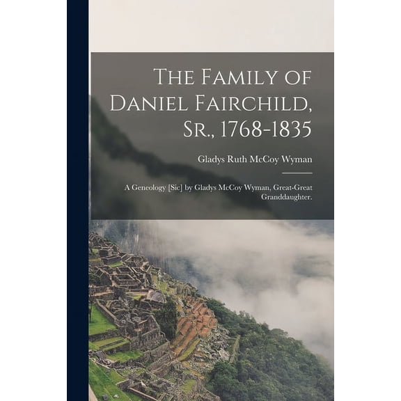 The Family of Daniel Fairchild, Sr., 1768-1835; a Geneology [sic] by Gladys McCoy Wyman, Great-great Granddaughter., (Paperback)