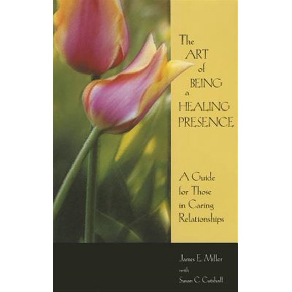 Art of Being a Healing Presence: A Guide for Those in Caring Relationships (Paperback)