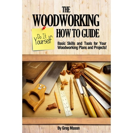 The Woodworking Do It Yourself How To Guide Basic Skills And Tools For Your Woodworking Plans And Projects Ebook - 