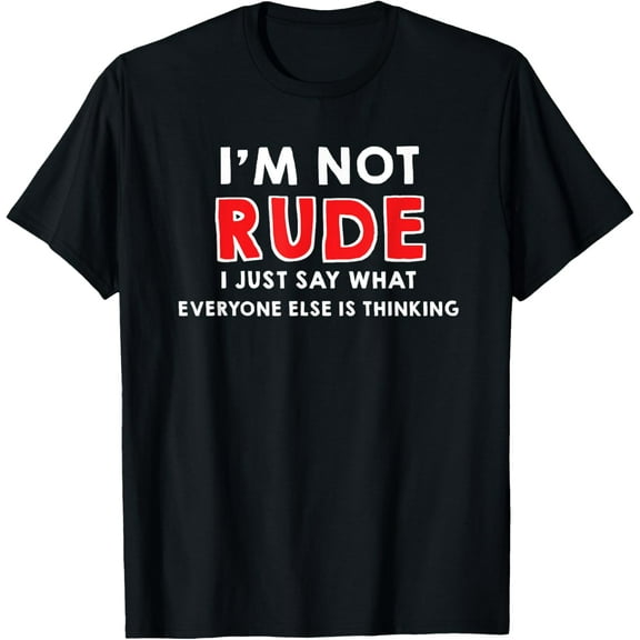 I'm Not Rude, I Just Say What Everyone Else Is Thinking Tee T-Shirt Men women T-shirt black, gift. Sizes: S, M,L, XL, 2XL, 3XL, 4XL