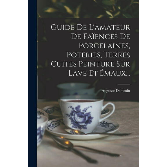 Guide De L'amateur De Faïences De Porcelaines, Poteries, Terres Cuites Peinture Sur Lave Et Émaux... (Paperback)
