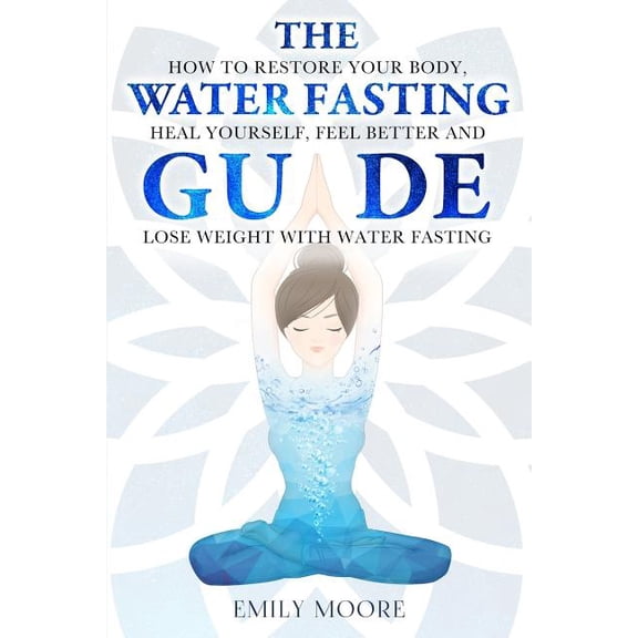 Water Fasting The Water Fasting Guide: How to Restore Your Body, Heal Yourself, Feel Better and Lose Weight with Water Fasting, Book 1, (Paperback)