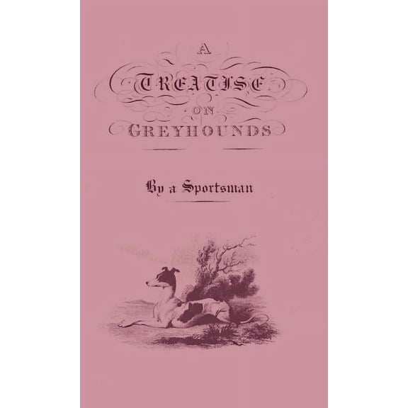 A Treatise on Greyhounds with Observations on the Treatment & Disorders of Them - By a Sportsman, (Hardcover)