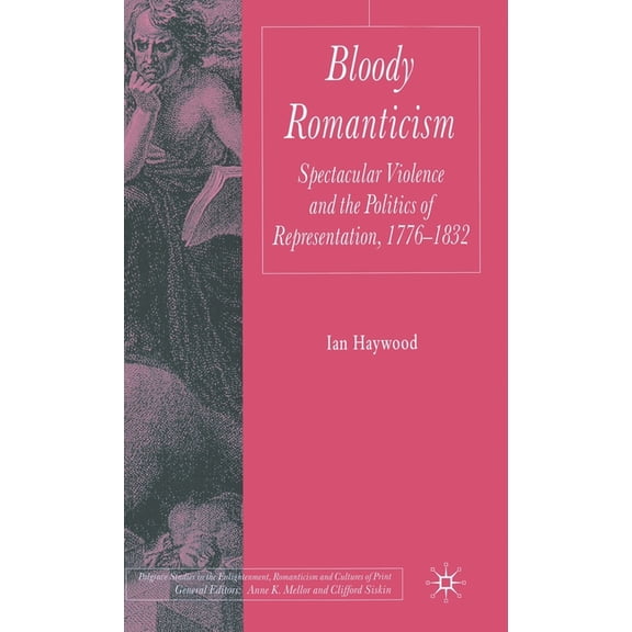 Palgrave Studies in the Enlightenment, R Bloody Romanticism: Spectacular Violence and the Politics of Representation, 1776-1832, (Hardcover)
