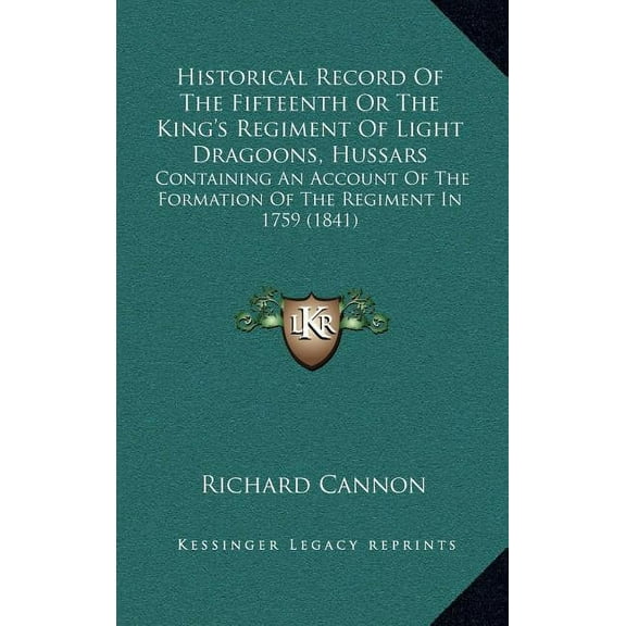 Historical Record Of The Fifteenth Or The King's Regiment Of Light Dragoons, Hussars: Containing An Account Of The Forma, (Hardcover)