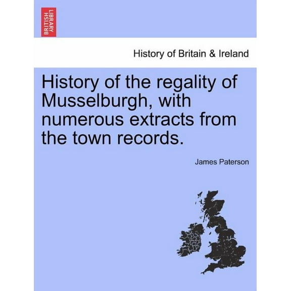 History of the Regality of Musselburgh, with Numerous Extracts from the Town Records. Paperback