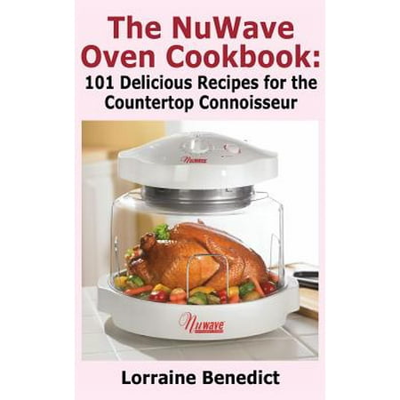 Nuwave Oven Cookbook : 101 Delicious Recipes for the Countertop Connoisseur (New (Best Nuwave Oven Recipes)