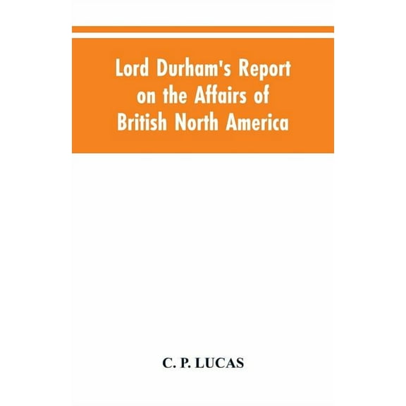 Lord Durham's Report on the Affairs of British North America, (Paperback)