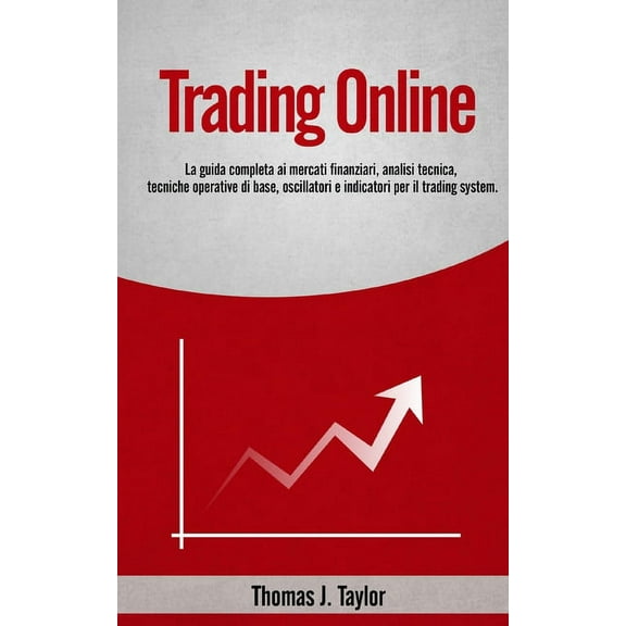Trading Online : La guida completa ai mercati finanziari, analisi tecnica, tecniche operative di base, oscillatori e indicatori per il trading system (Paperback)