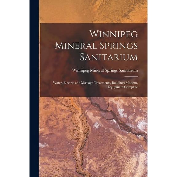 Winnipeg Mineral Springs Sanitarium [microform] : Water, Electric and Massage Treatments, Buildings Modern, Equipment Complete (Paperback)