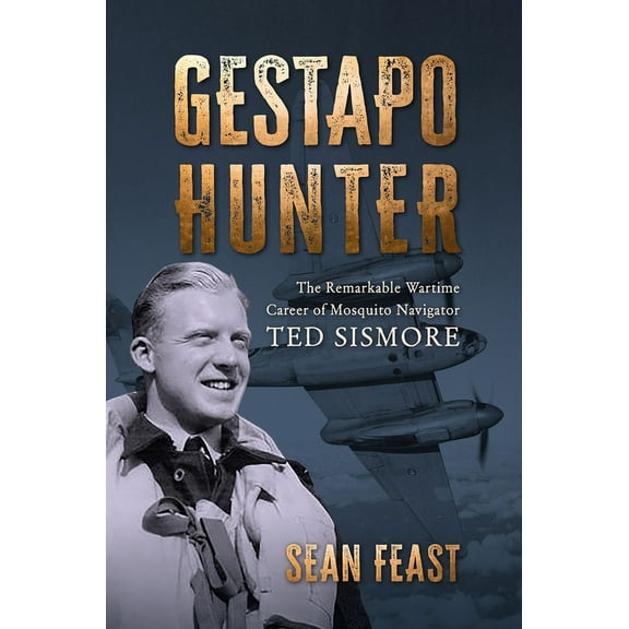 Gestapo Hunter: The Remarkable Wartime Career of Mosquito Navigator Ted Sismore (Hardcover)