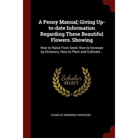 Date Manual Wind A Peony Manual; Giving Up-To-Date Information Regarding These Beautiful Flowers. Showing : How to Raise from Seed, How to Increase by Divisions, How to Plant and Cultivate .. ()