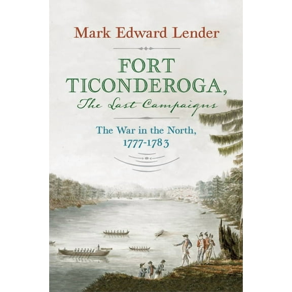 Fort Ticonderoga, the Last Campaigns: The War in the North, 1777-1783, (Hardcover)
