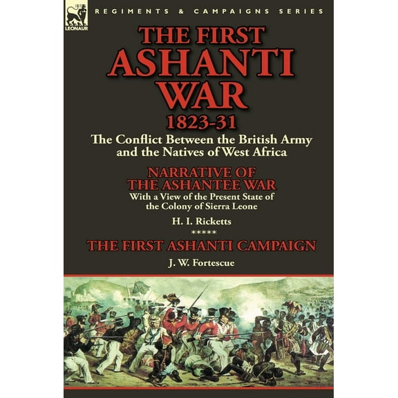 The First Ashanti War 1823-31: The Conflict Between the British Army and the Natives of West Africa-Narrative of the Ash, (Hardcover)