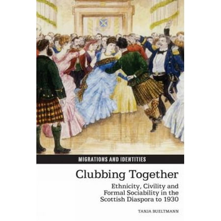 Clubbing Together: Ethnicity, Civility and Formal Sociability in the Scottish Diaspora to 1930