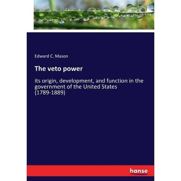 The veto power: its origin, development, and function in the government of the United States (1789-1889), (Paperback)