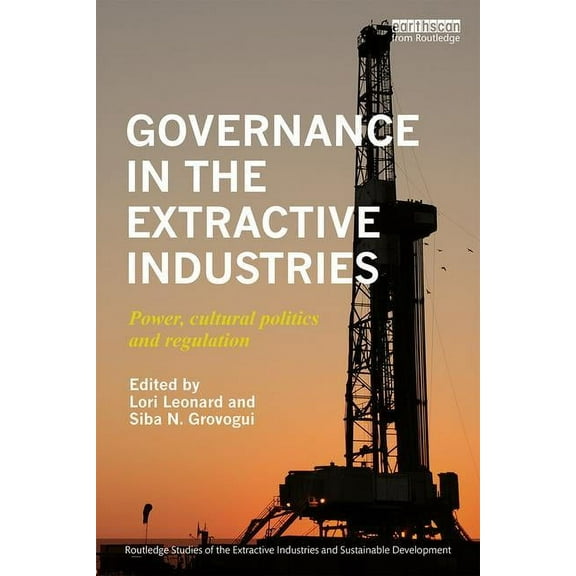 Routledge Studies of the Extractive Indu Governance in the Extractive Industries: Power, Cultural Politics and Regulation, (Hardcover)