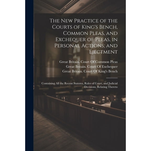 The New Practice of the Courts of King's Bench, Common Pleas, and Exchequer of Pleas, in Personal Actions; and Ejectment, (Paperback)