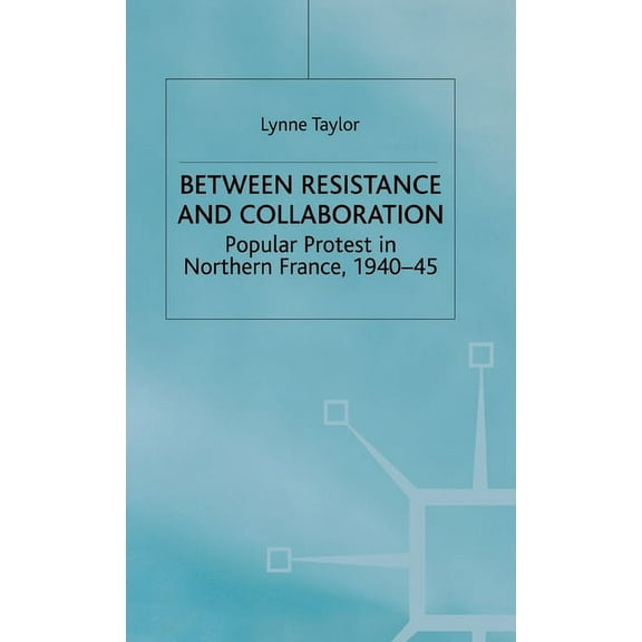 Studies in Modern History Between Resistance and Collabration: Popular Protest in Northern France 1940-45, (Hardcover)
