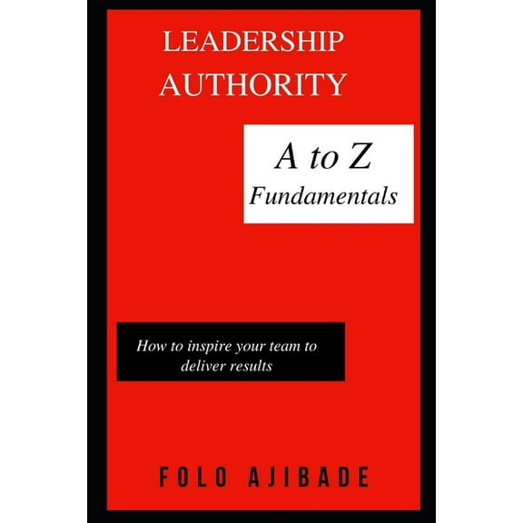 Leadership Authority : A to Z fundamentals - How to inspire your team to deliver results (Paperback)