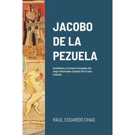 Jacobo de la Pezuela: Semblanza y CrÃ³nicas Escogidas del mejor Historiador EspaÃ±ol de la Cuba Colonial, (Paperback)