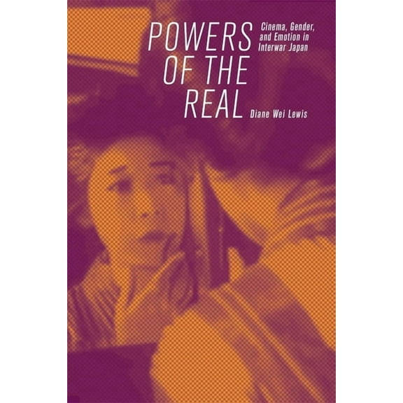 Harvard East Asian Monographs: Powers of the Real: Cinema, Gender, and Emotion in Interwar Japan (Hardcover)