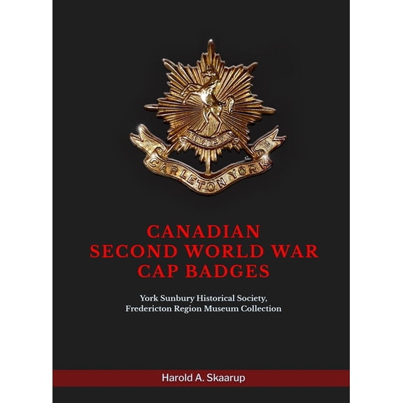 Canadian Second World War Cap Badges: York Sunbury Historical Society Fredericton Region Museum Collection, (Hardcover)