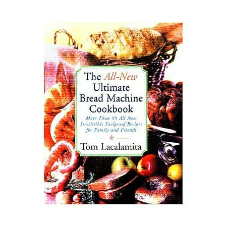 The All-New Ultimate Bread Machine Cookbook: 101 Brand-Name, Irresistible, Foolproof Recipes for Family and Friends