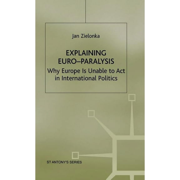 St Antony's Explaining Euro-Paralysis: Why Europe Is Unable to ACT in International Politics, (Hardcover)
